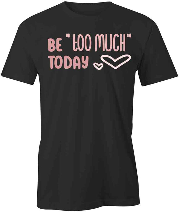Be Too Much Today T-Shirt