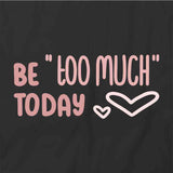 Be Too Much Today T-Shirt