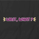 Wait What T-Shirt