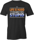Life Is Hard Stupid T-Shirt