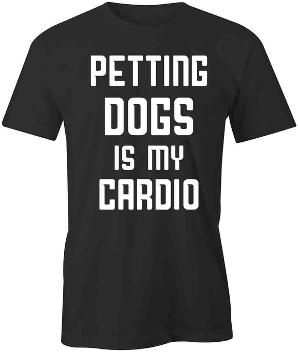 Petting Dogs Is Cardio T-Shirt