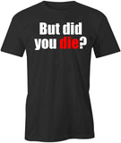 But Did You Die T-Shirt