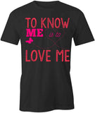 To Know Me Is To Love Me T-Shirt