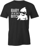 Baby Up In This Bitch T-Shirt