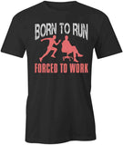 Born to Run Forced to Work T-Shirt