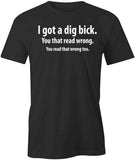 I Got a Dig Bick T-Shirt