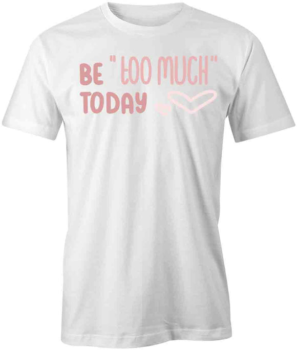 Be Too Much T-Shirt