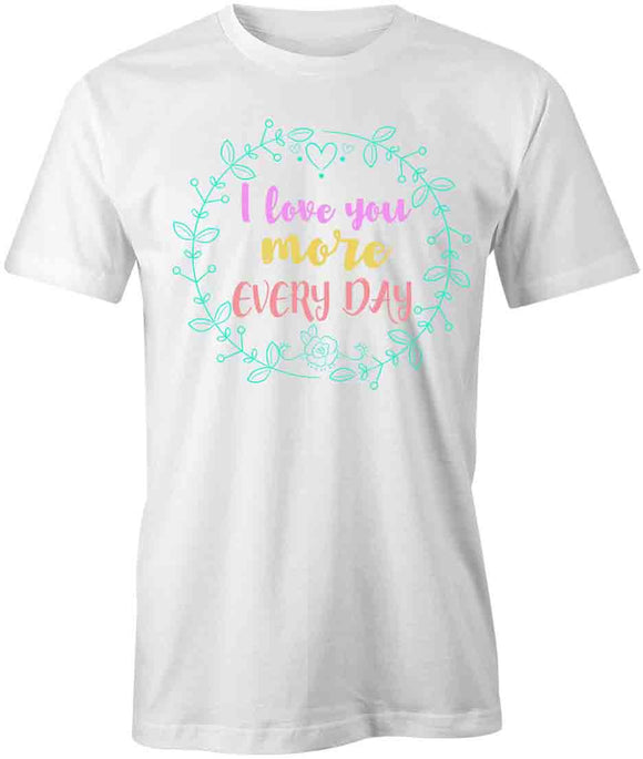 I Love You More Every Day T-Shirt