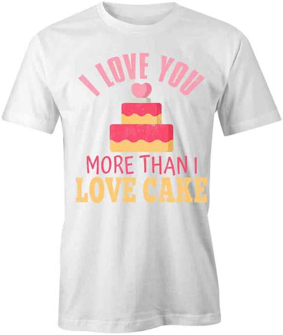 I Love You More Than I Love Cake T-Shirt