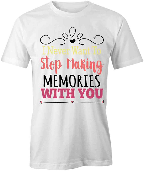 I Never Want to Stop Making Memories With You T-Shirt