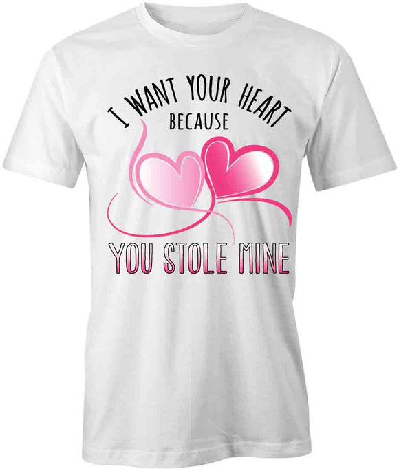 I Want Your Heart Because You Stole Mine T-Shirt