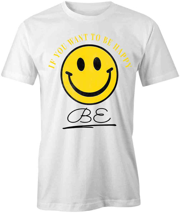 If You Want To Be Happy, Be Happy T-Shirt