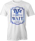 Life Won't Wait T-Shirt