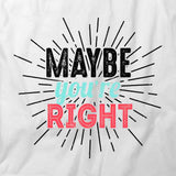 Maybe You're Right T-Shirt