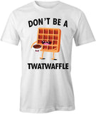 Don't Be a Twatwaffle T-Shirt