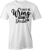 May Be Wrong T-Shirt