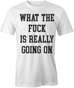 What the F is Really Going On T-Shirt
