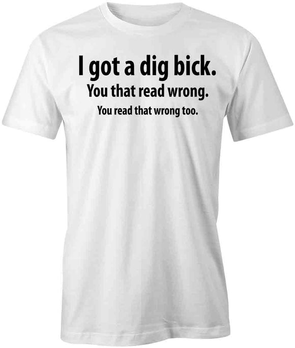 I Got a Dig Bick T-Shirt
