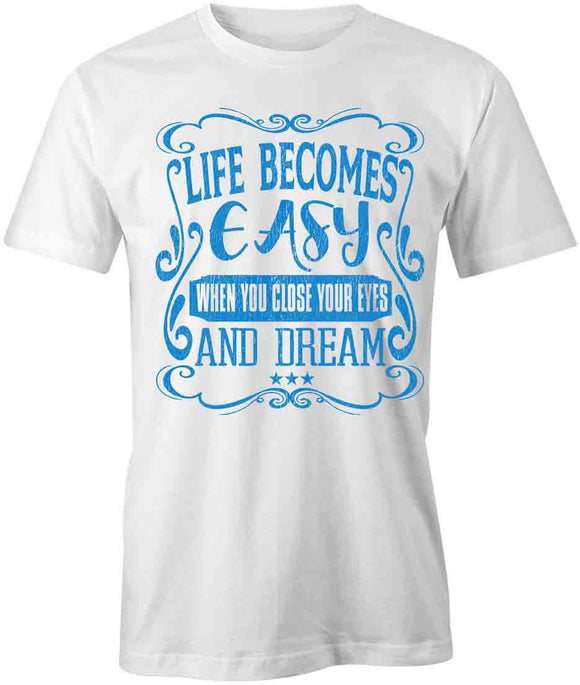 Life Becomes Easy When You Close Your Eyes And Dream T-Shirt