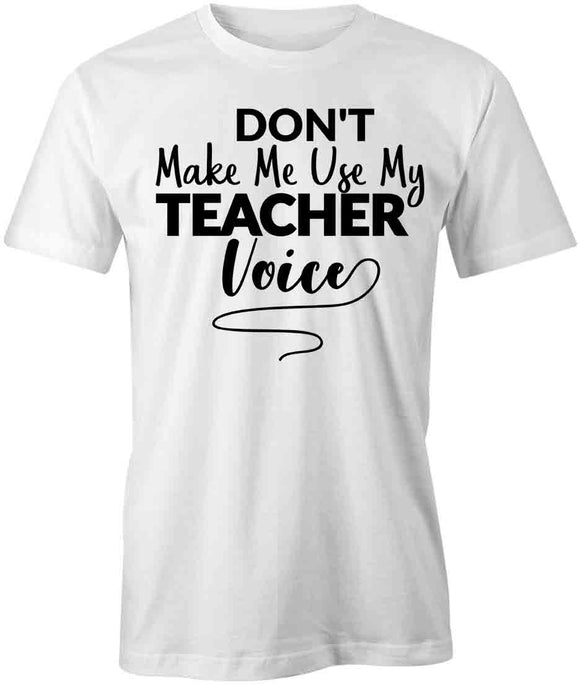 Dont Make Me Use My Teacher Voice T-Shirt