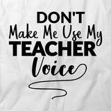 Dont Make Me Use My Teacher Voice T-Shirt