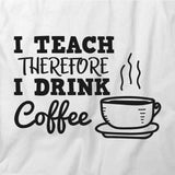 I Teach Therefore I Drink Coffee T-Shirt