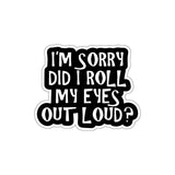 I'm Sorry Did I Roll My Eyes Out Loud Sticker